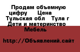 Продам объемную цифру 3 › Цена ­ 600 - Тульская обл., Тула г. Дети и материнство » Мебель   